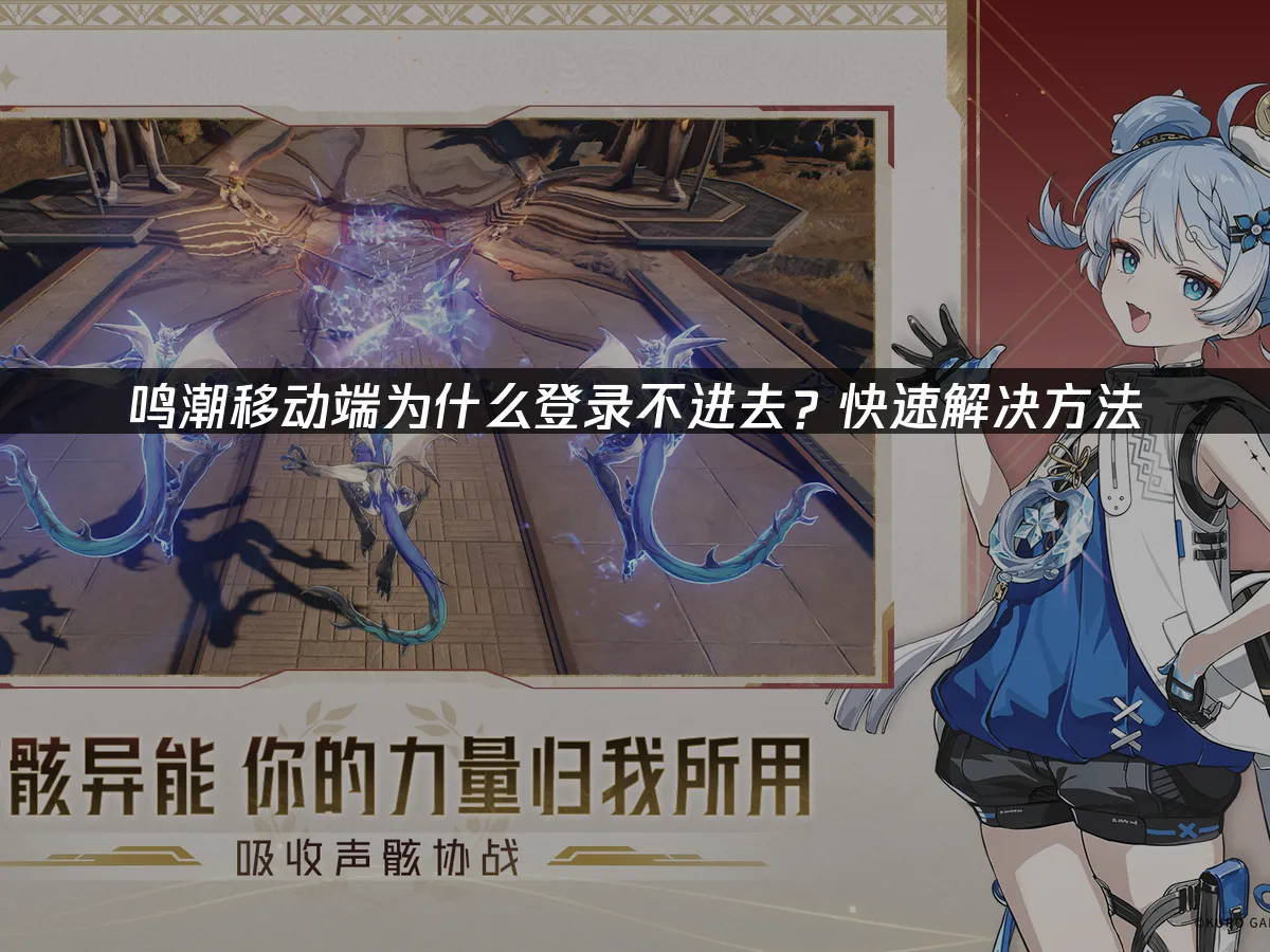 鳴潮手機版登入失敗?快速解決方案大公開!