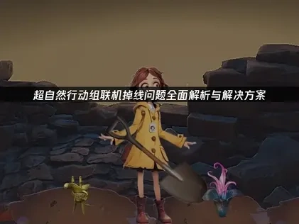 超自然行动组联机掉线原因与UU加速器优化对策详解!