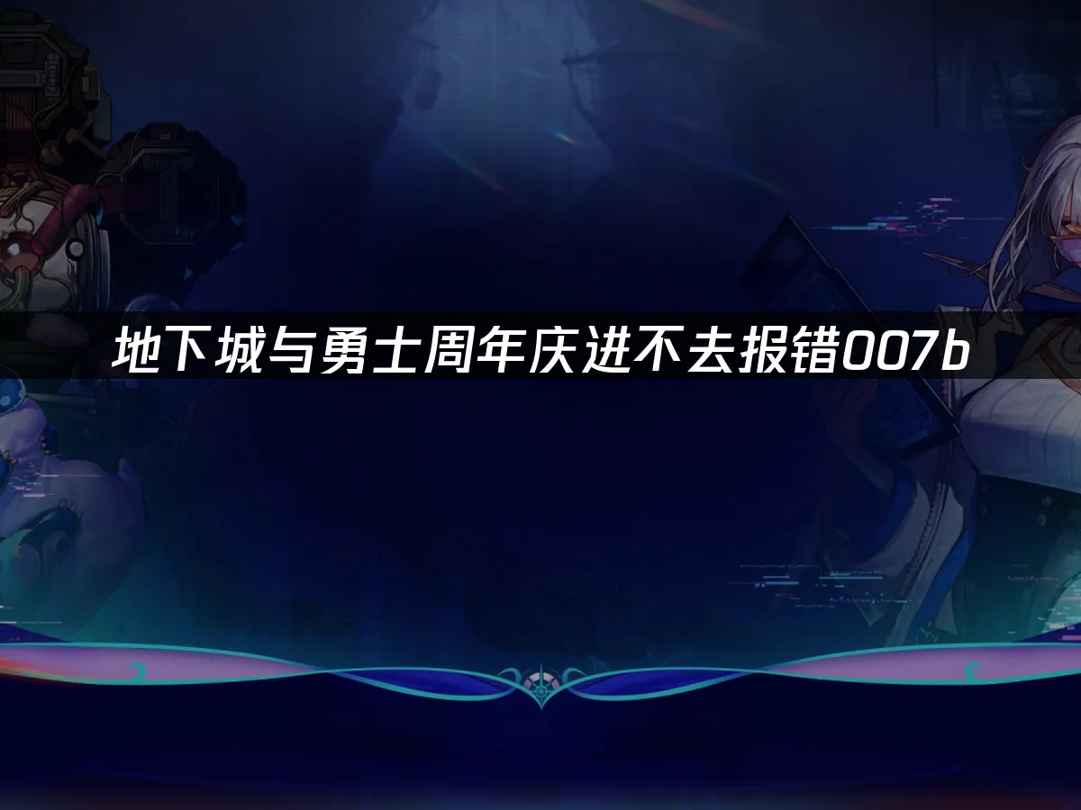 DNF週年慶登入報錯007b:專業解決方案大公開!