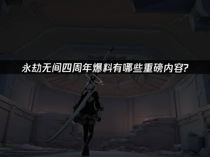 永劫无间四周年爆料有哪些重磅内容?