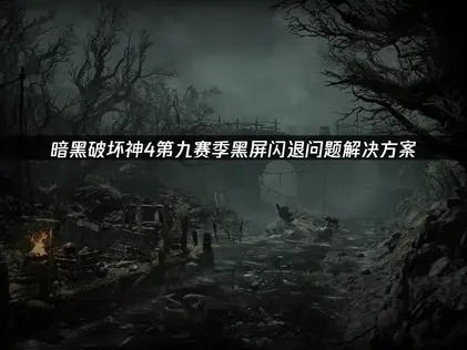 暗黑破坏神4第九赛季黑屏闪退问题解决方案!
