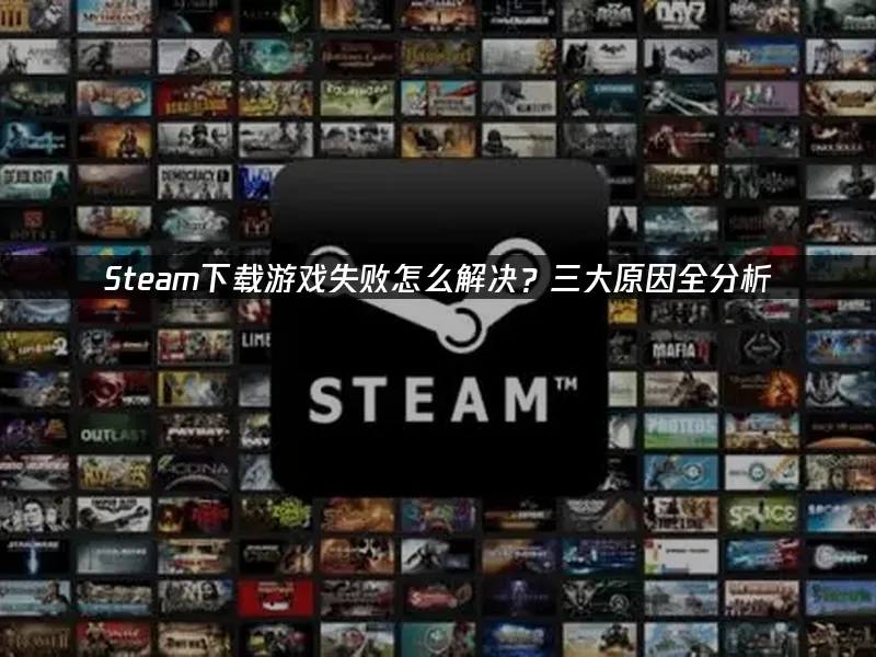 Steam下载游戏失败怎么解决？三大原因全分析！