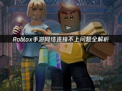 Roblox手游网络连接不上的根源与高效应对策略!