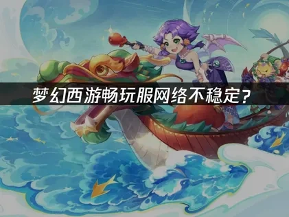 梦幻西游畅玩服怎么让网络更稳定?三招让你畅玩无忧!
