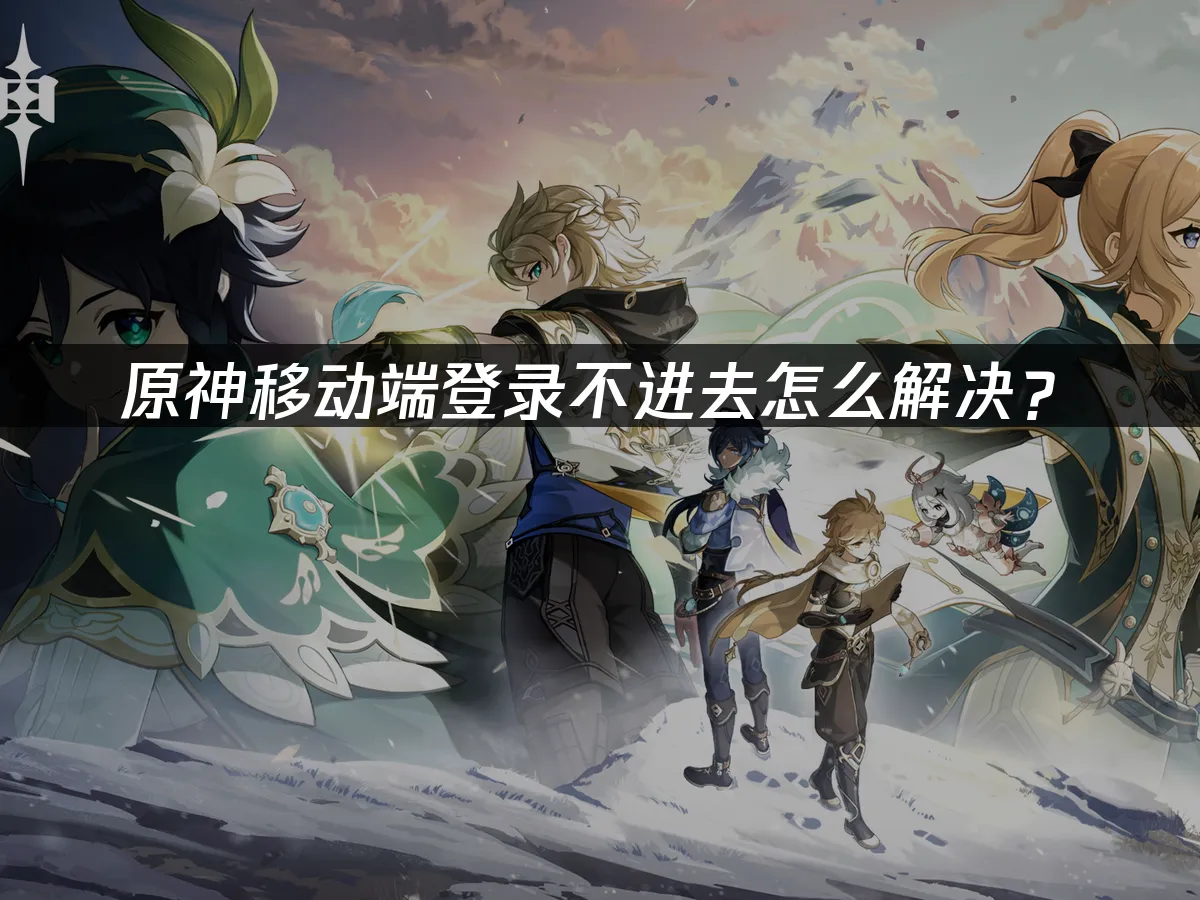 原神移动端登录不进去怎么解决?