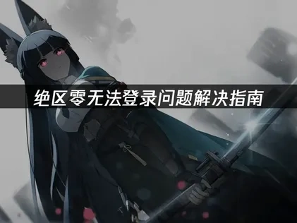 绝区零无法登录原因及应对措施:UU加速器助你畅玩无忧!