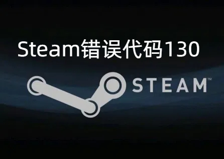 《Steam》错误代码130怎么办?错误代码130一文解决!