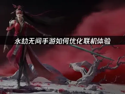永劫无间手游如何优化联机体验?深度解析与UU加速器高效解决方案!
