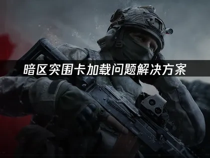 暗区突围卡加载问题解决方案!